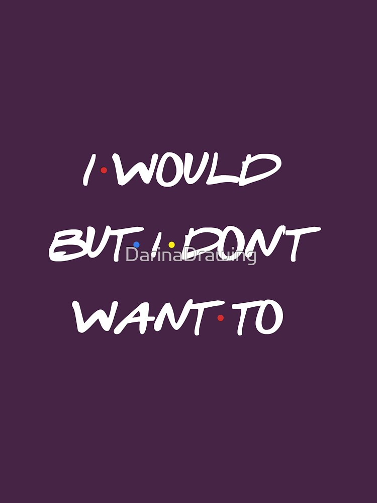 i-would-but-i-don-t-want-to-sarcastic-quote-t-shirt-by-darinadrawing