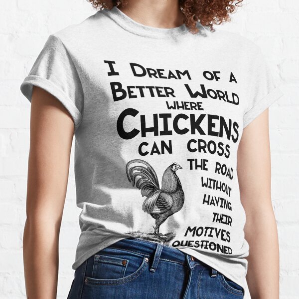 I Dream of a Better World for Chickens Crossing the Road Classic T-Shirt