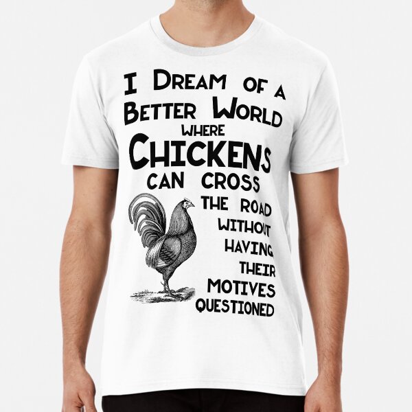 I Dream of a Better World for Chickens Crossing the Road Premium T-Shirt