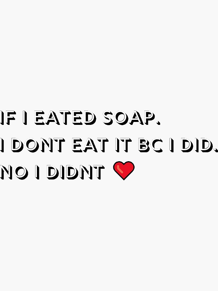 "If i eated soap. I dont eat it bc i did. No i didnt" Sticker for Sale by kartka Redbubble